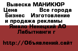 Вывеска МАНИКЮР › Цена ­ 5 000 - Все города Бизнес » Изготовление и продажа рекламы   . Ямало-Ненецкий АО,Лабытнанги г.